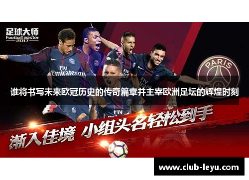谁将书写未来欧冠历史的传奇篇章并主宰欧洲足坛的辉煌时刻