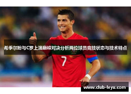 希季尔盼与C罗上演巅峰对决分析两位球员竞技状态与技术特点 希季尔盼与C罗上演巅峰对决分析两位球员竞技状态与技术特点