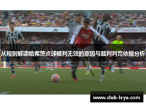 从规则解读哈弗茨点球被判无效的原因与裁判判罚依据分析 从规则解读哈弗茨点球被判无效的原因与裁判判罚依据分析