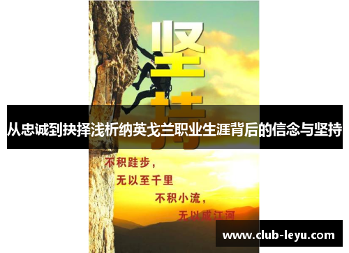 从忠诚到抉择浅析纳英戈兰职业生涯背后的信念与坚持 从忠诚到抉择浅析纳英戈兰职业生涯背后的信念与坚持