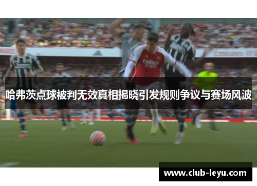 哈弗茨点球被判无效真相揭晓引发规则争议与赛场风波