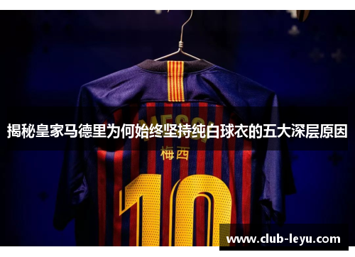 揭秘皇家马德里为何始终坚持纯白球衣的五大深层原因 揭秘皇家马德里为何始终坚持纯白球衣的五大深层原因
