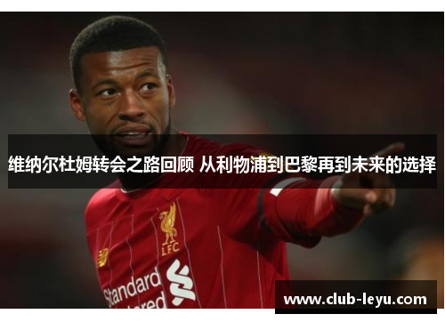 维纳尔杜姆转会之路回顾 从利物浦到巴黎再到未来的选择 维纳尔杜姆转会之路回顾 从利物浦到巴黎再到未来的选择