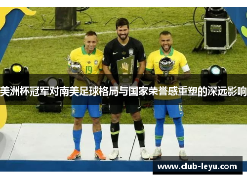 美洲杯冠军对南美足球格局与国家荣誉感重塑的深远影响 美洲杯冠军对南美足球格局与国家荣誉感重塑的深远影响