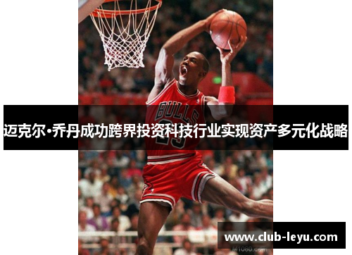 迈克尔·乔丹成功跨界投资科技行业实现资产多元化战略