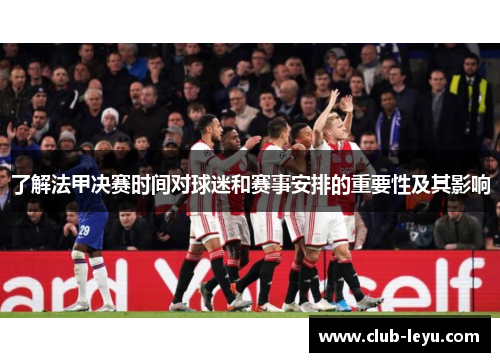 了解法甲决赛时间对球迷和赛事安排的重要性及其影响 了解法甲决赛时间对球迷和赛事安排的重要性及其影响