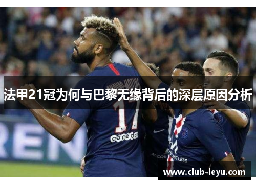 法甲21冠为何与巴黎无缘背后的深层原因分析