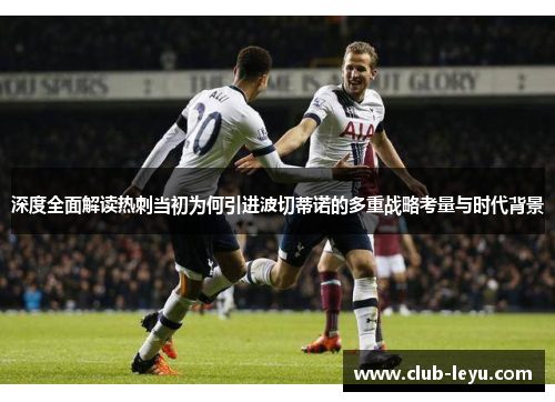 深度全面解读热刺当初为何引进波切蒂诺的多重战略考量与时代背景